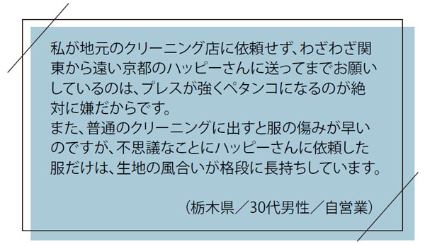 お客様の「お喜び」の声｜私が地元のクリーニング店に依頼せず、わざわざ関東から遠い京都のハッピーさんに送ってまでお願いしているのは、プレスが強くペタンコになるのが絶対に嫌だからです。