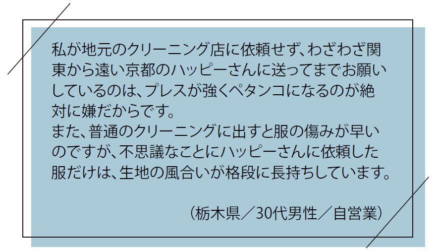 お客様の「お喜び」の声｜私が地元のクリーニング店に依頼せず、わざわざ関東から遠い京都のハッピーさんに送ってまでお願いしているのは、プレスが強くペタンコになるのが絶対に嫌だからです。