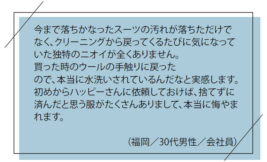 お客様の「お喜び」の声｜今まで落ちかなったスーツの汚れが落ちただけでなく、クリーニングから戻ってくるたびに気になっいた独特のニオイが全くありません。